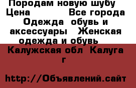 Породам новую шубу › Цена ­ 3 000 - Все города Одежда, обувь и аксессуары » Женская одежда и обувь   . Калужская обл.,Калуга г.